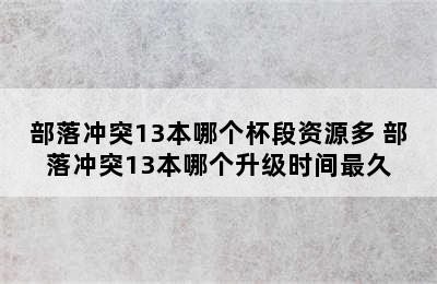 部落冲突13本哪个杯段资源多 部落冲突13本哪个升级时间最久